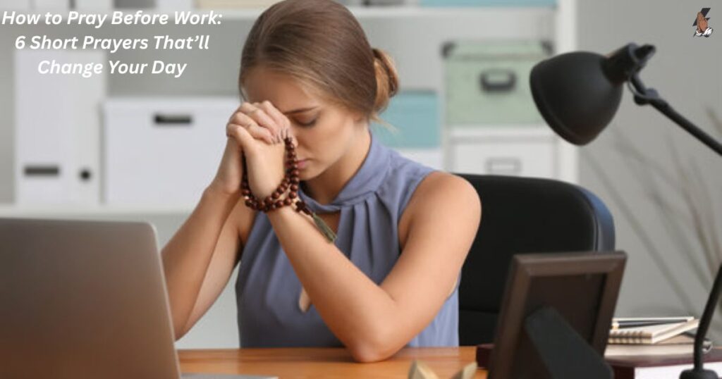 How to Pray Before Work: 6 Short Prayers That’ll Change Your Day​